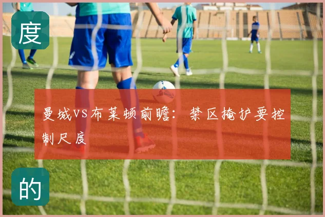 曼城vs布莱顿前瞻:禁区掩护要控制尺度