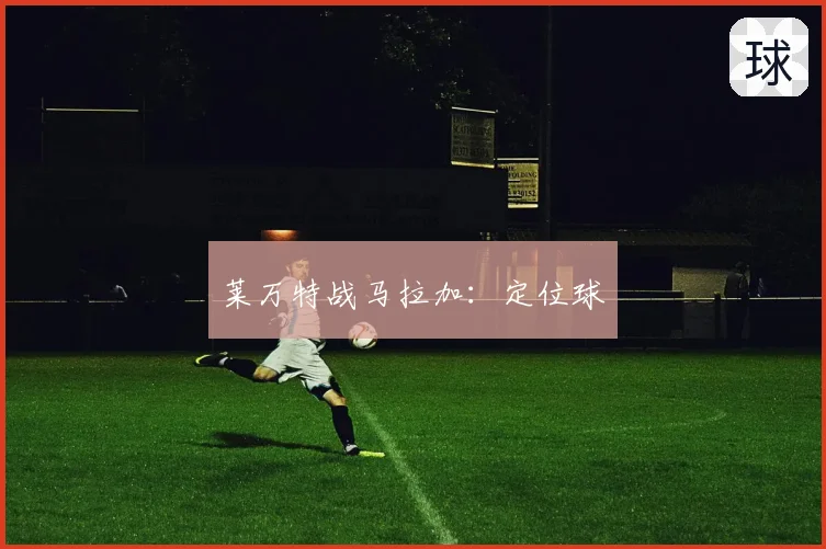 莱万特战马拉加：定位球