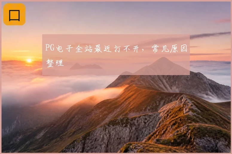 PG电子全站最近打不开，常见原因整理