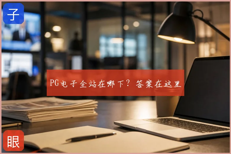 PG电子全站在哪下？答案在这里
