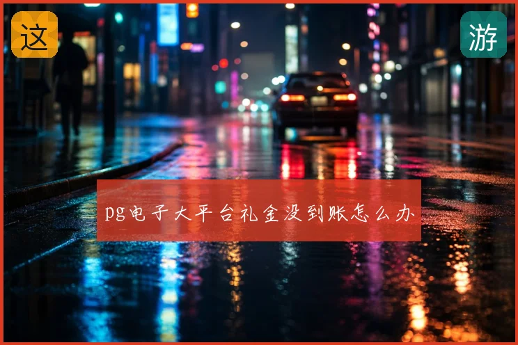 pg电子大平台礼金没到账怎么办