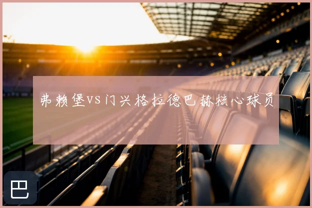 弗赖堡vs门兴格拉德巴赫核心球员