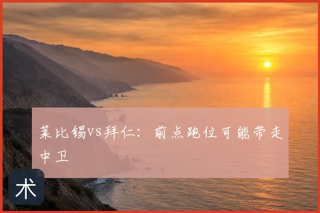 莱比锡vs拜仁：前点跑位可能带走中卫