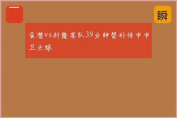 黄潜vs科隆客队39分钟替补传中中卫头球
