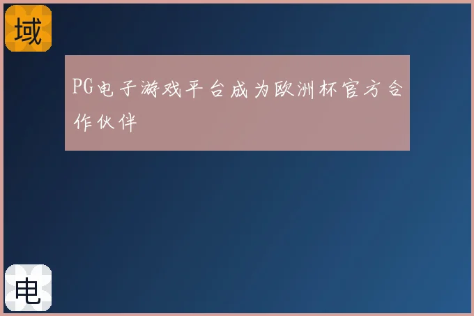 PG电子游戏平台成为欧洲杯官方合作伙伴
