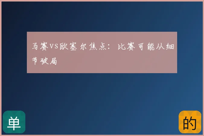 马赛vs欧塞尔焦点:比赛可能从细节破局