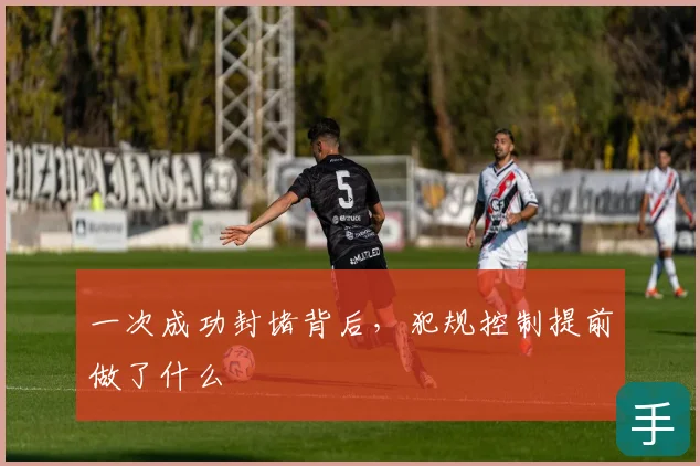 一次成功封堵背后，犯规控制提前做了什么