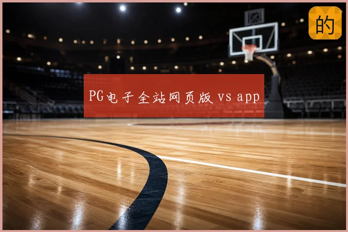 PG电子全站网页版 vs app