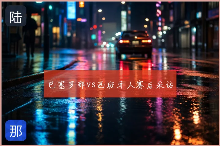 巴塞罗那vs西班牙人赛后采访