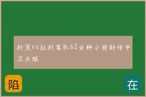科莫vs拉科客队62分钟小将斜传中卫头球