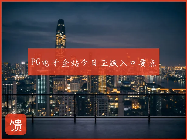 PG电子全站今日正版入口要点