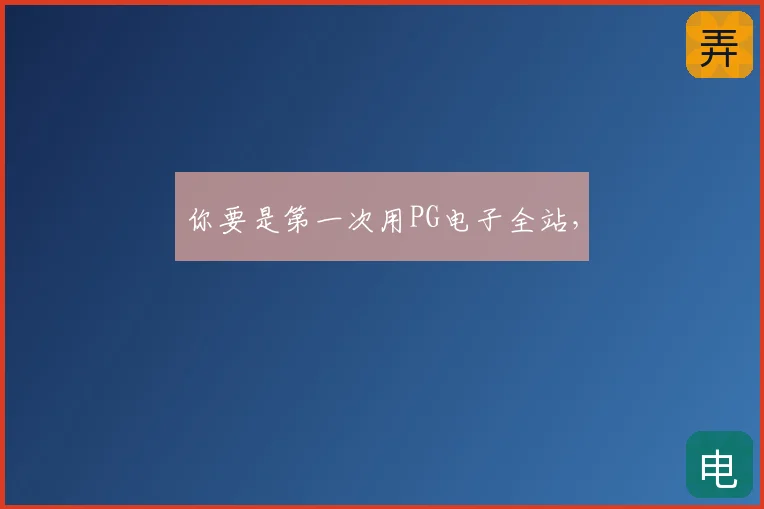 你要是第一次用PG电子全站，