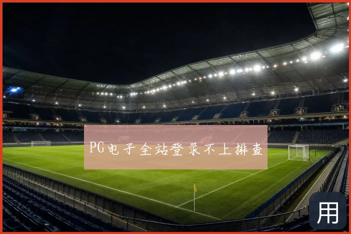 PG电子全站登录不上排查